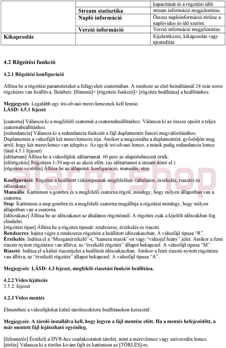A rendszer az első beindításnál 24 órás soros rögzítésre van beállítva. Beütheti: [főmenü]> [rögzítési funkció]> [rögzítés beállítása] a beállításhoz.