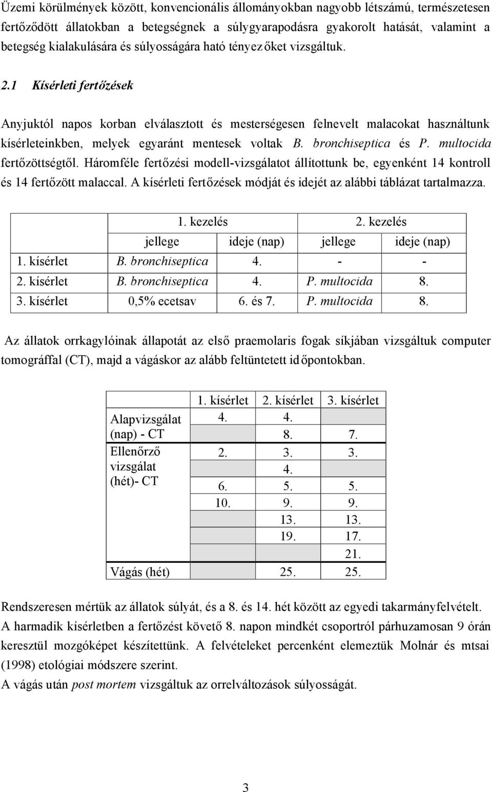 1 Kísérleti fertőzések Anyjuktól napos korban elválasztott és mesterségesen felnevelt malacokat használtunk kísérleteinkben, melyek egyaránt mentesek voltak B. bronchiseptica és P.