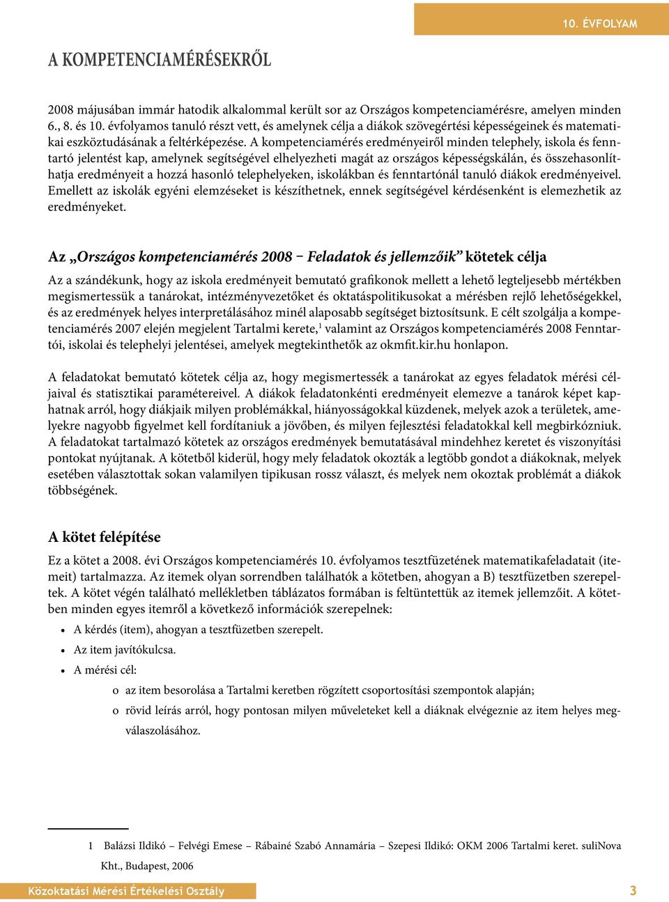 A kompetenciamérés eredményeiről minden telephely, iskola és fenntartó jelentést kap, amelynek segítségével elhelyezheti magát az országos képességskálán, és összehasonlíthatja eredményeit a hozzá