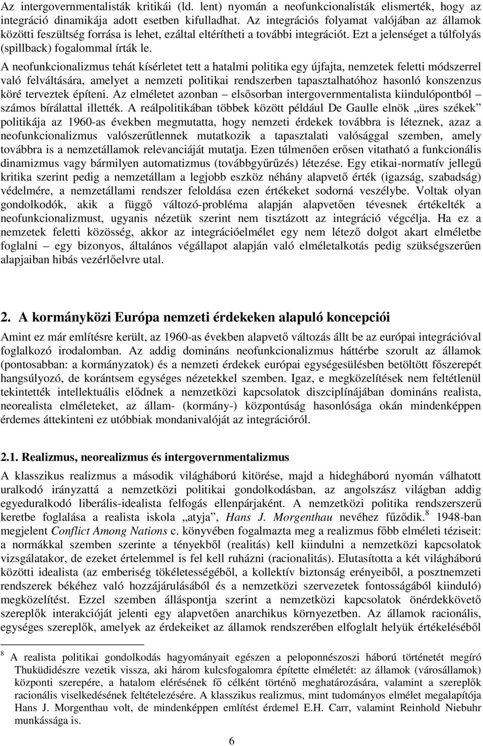 A neofunkcionalizmus tehát kísérletet tett a hatalmi politika egy újfajta, nemzetek feletti módszerrel való felváltására, amelyet a nemzeti politikai rendszerben tapasztalhatóhoz hasonló konszenzus