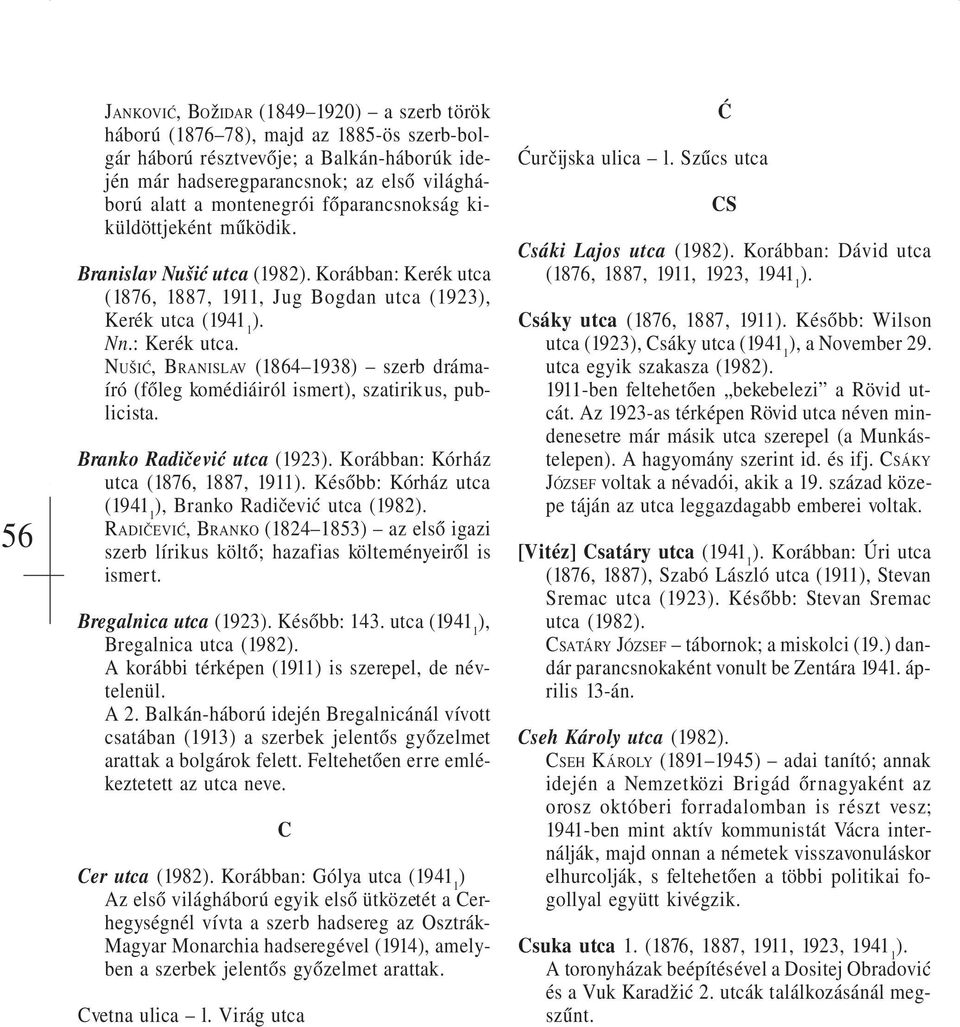 Branko Radičević utca (1923 Korábban: Kórház utca (1876, 1887, 1911 Később: Kórház utca Branko Radičević utca (1982 RADIČEVIĆ, BRANKO (1824 1853) az első igazi szerb lírikus költő; hazafias