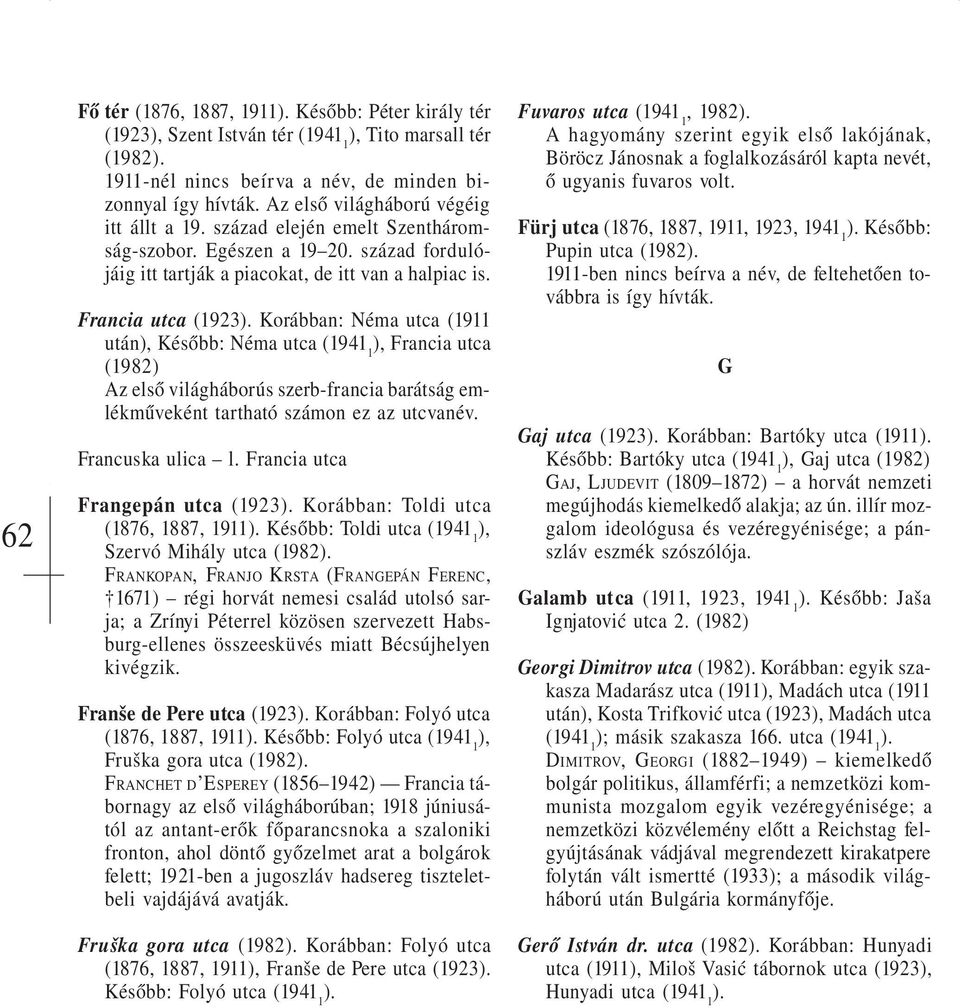 Francia utca (1923 Korábban: Néma utca (1911 után Később: Néma utca Francia utca (1982) Az első világháborús szerb-francia barátság emlékműveként tartható számon ez az utcvanév. Francuska ulica l.