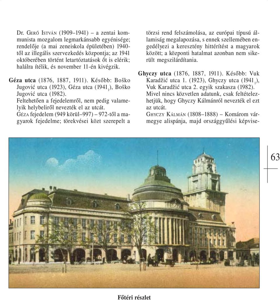 Géza utca (1876, 1887, 1911 Később: Boško Jugović utca (1923 Géza utca Boško Jugović utca (1982 Feltehetően a fejedelemről, nem pedig valamelyik helybeliről nevezték el az utcát.