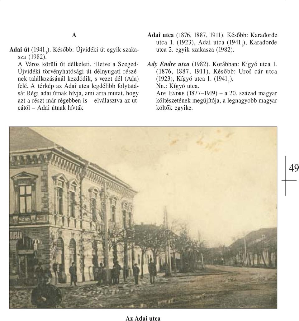 A térkép az Adai utca legdélibb folytatását Régi adai útnak hívja, ami arra mutat, hogy azt a részt már régebben is elválasztva az utcától Adai útnak hívták Adai utca (1876,