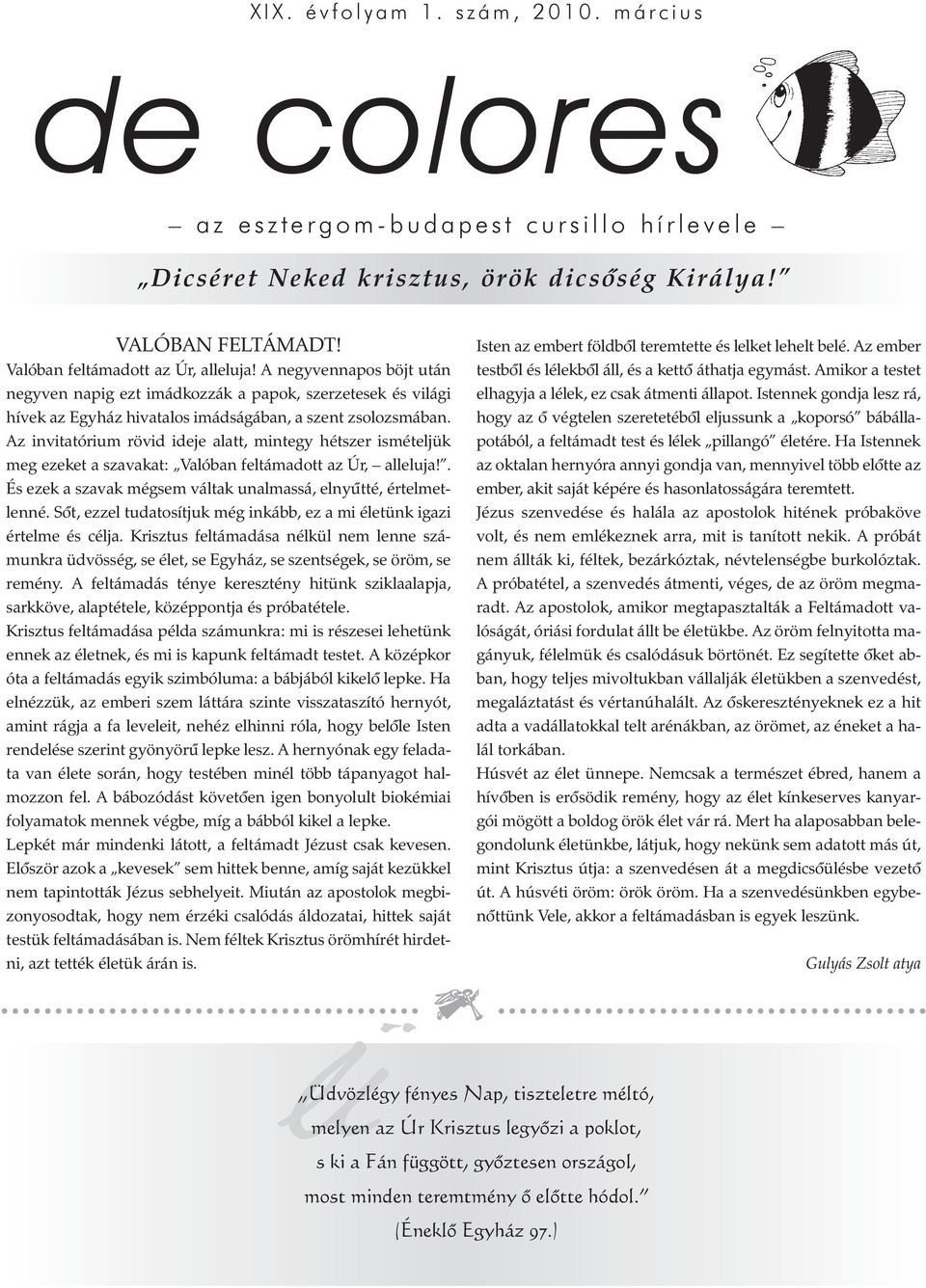 Az invitatórium rövid ideje alatt, mintegy hétszer ismételjük meg ezeket a szavakat: Valóban feltámadott az Úr, alleluja!. És ezek a szavak mégsem váltak unalmassá, elnyûtté, értelmetlenné.