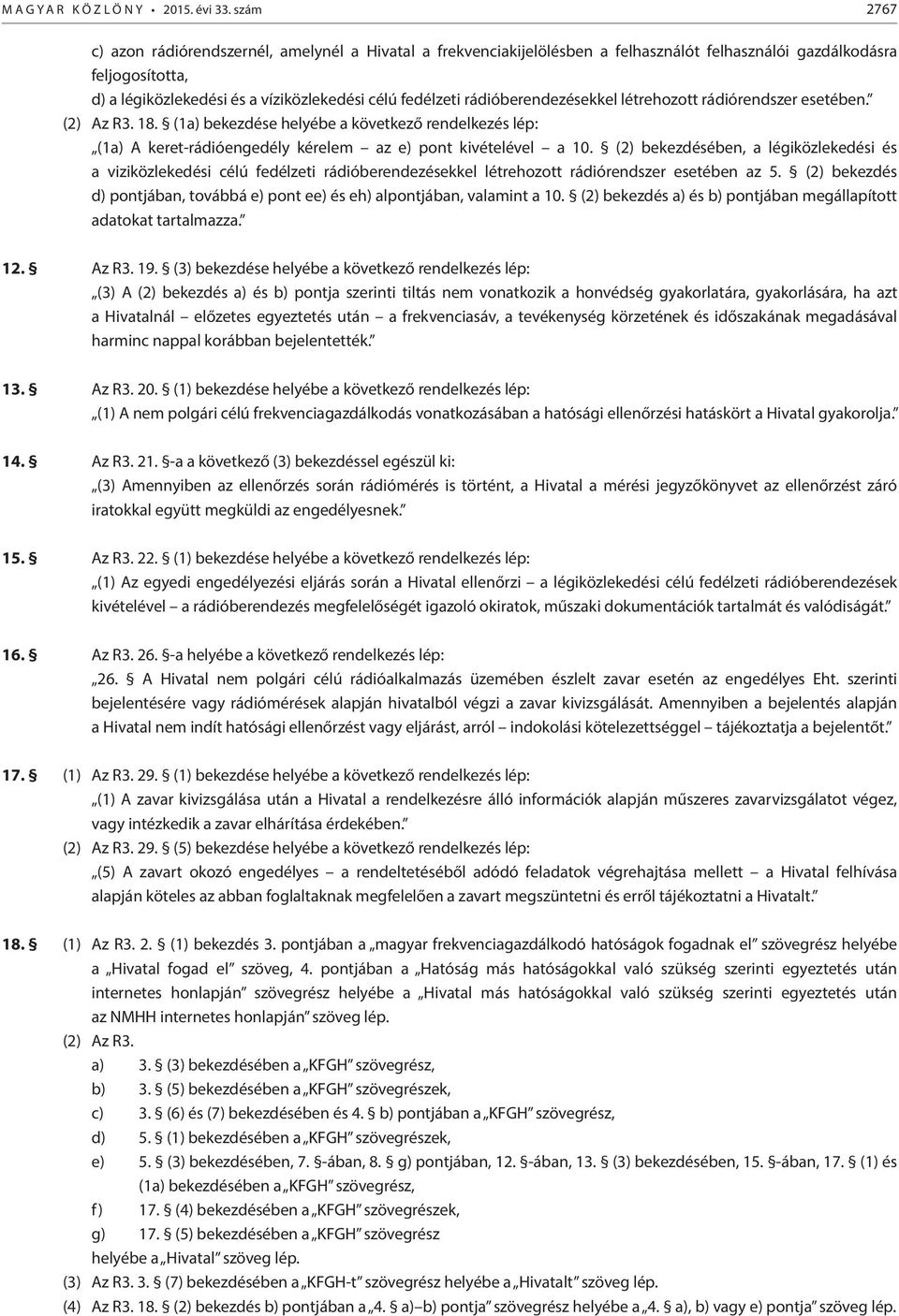 rádióberendezésekkel létrehozott rádiórendszer esetében. (2) Az R3. 18. (1a) bekezdése helyébe a következő rendelkezés lép: (1a) A keret-rádióengedély kérelem az e) pont kivételével a 10.