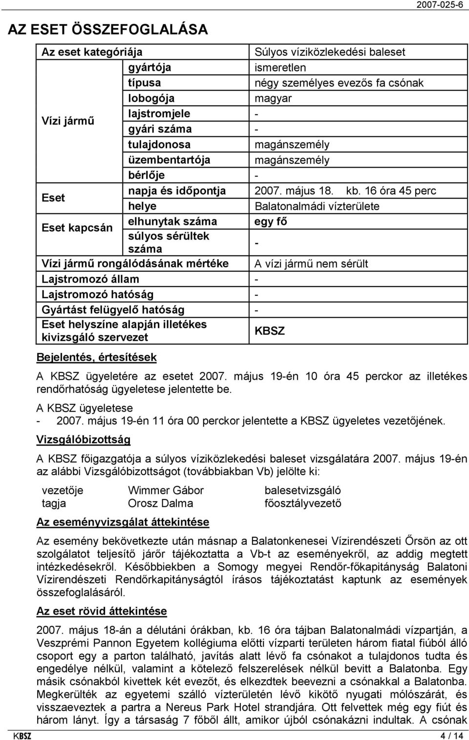 16 óra 45 perc helye Balatonalmádi vízterülete elhunytak száma egy fő Eset kapcsán súlyos sérültek - száma Vízi jármű rongálódásának mértéke A vízi jármű nem sérült Lajstromozó állam - Lajstromozó