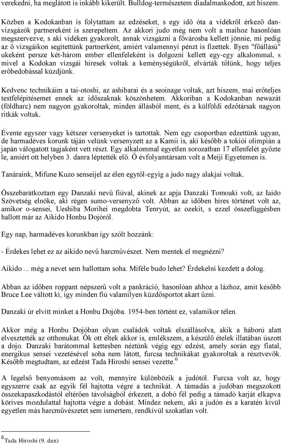 Az akkori judo még nem volt a maihoz hasonlóan megszervezve, s aki vidéken gyakorolt, annak vizsgázni a fővárosba kellett jönnie, mi pedig az ő vizsgáikon segítettünk partnerként, amiért valamennyi