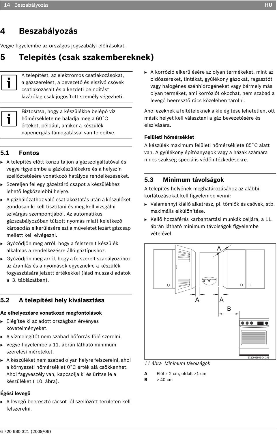 Biztosítsa, hogy a készülékbe belépő víz hőmérséklete ne haladja meg a 60 C értéket, például, amikor a készülék napenergiás támogatással van telepítve.