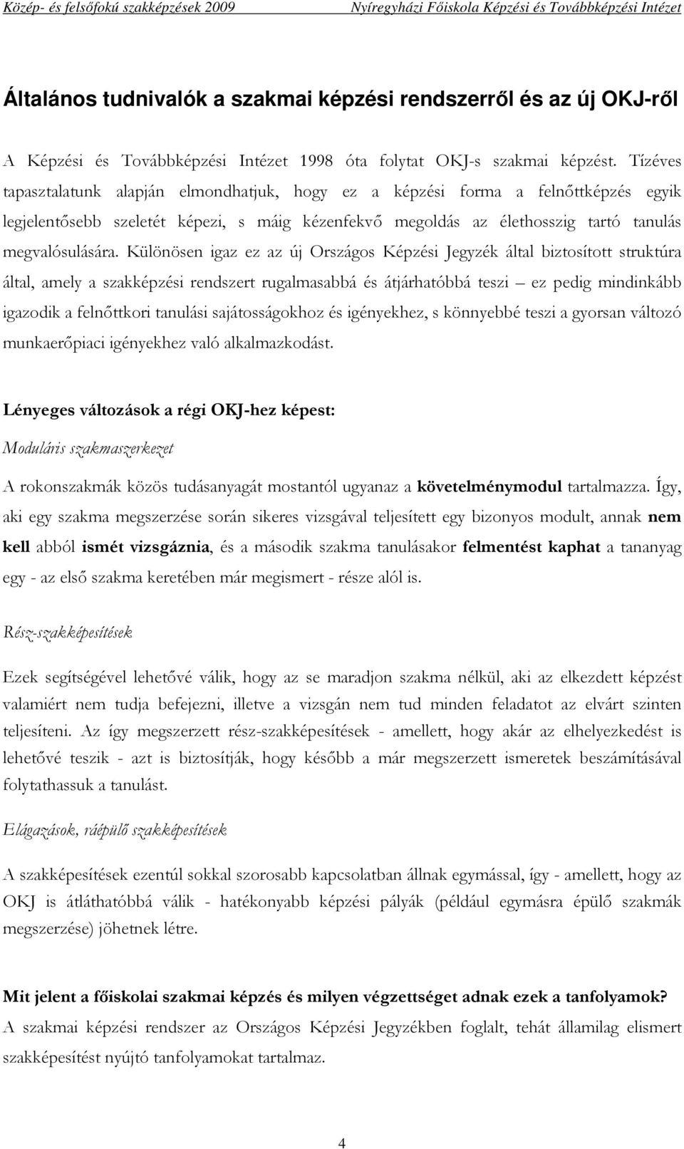 Különösen igaz ez az új Országos Képzési Jegyzék által biztosított struktúra által, amely a szakképzési rendszert rugalmasabbá és átjárhatóbbá teszi ez pedig mindinkább igazodik a felnıttkori