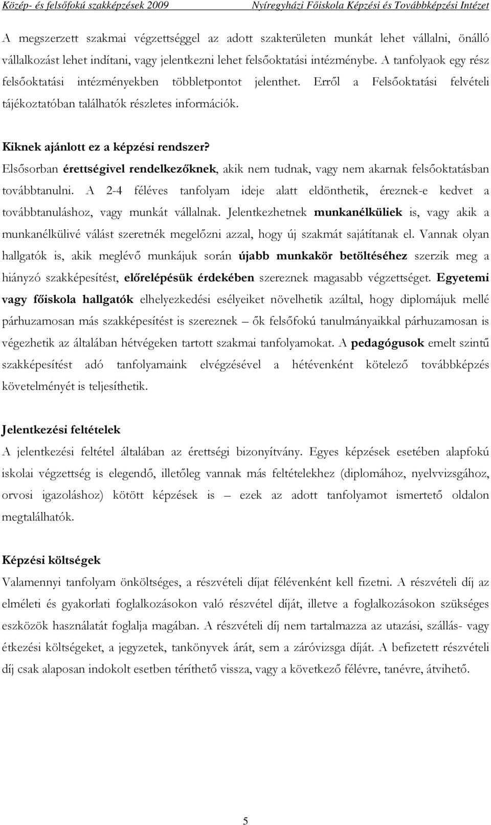 Elsısorban érettségivel rendelkezıknek, akik nem tudnak, vagy nem akarnak felsıoktatásban továbbtanulni.