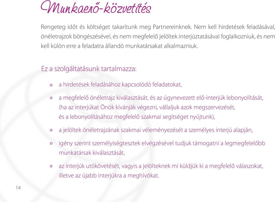 Ez a szlgáltatásunk tartalmazza: a hirdetések feladásáhz kapcslódó feladatkat, a megfelelő önéletrajz kiválasztását, és az úgynevezett elő-interjúk lebnylítását, (ha az interjúkat Önök kívánják