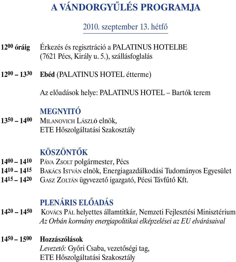 KÖSZÖNTÕK 14 00 14 10 PÁVA ZSOLT polgármester, Pécs 1410 1415 BAKÁCS ISTVÁN elnök, Energiagazdálkodási Tudományos Egyesület 1415 1420 GASZ ZOLTÁN ügyvezetõ igazgató, Pécsi Távfûtõ Kft.