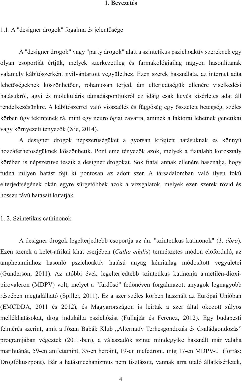 Ezen szerek használata, az internet adta lehetőségeknek köszönhetően, rohamosan terjed, ám elterjedtségük ellenére viselkedési hatásukról, agyi és molekuláris támadáspontjukról ez idáig csak kevés