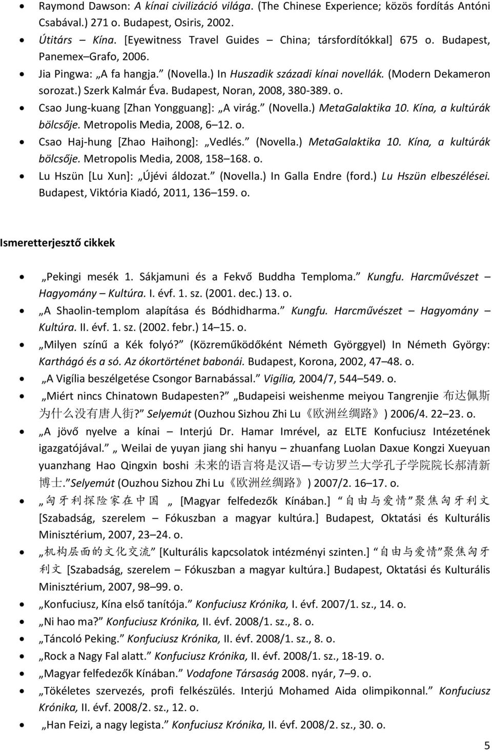 ) Szerk Kalmár Éva. Budapest, Noran, 2008, 380-389. o. Csao Jung-kuang *Zhan Yongguang+: A virág. (Novella.) MetaGalaktika 10. Kína, a kultúrák bölcsője. Metropolis Media, 2008, 6 12. o. Csao Haj-hung *Zhao Haihong+: Vedlés.