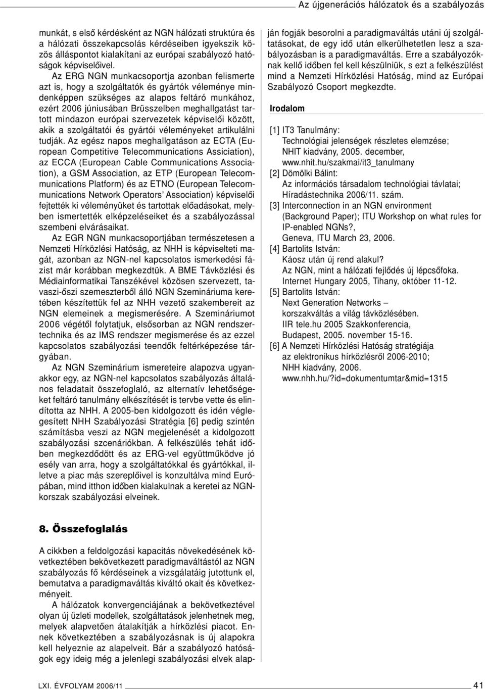 Az ERG NGN munkacsoportja azonban felismerte azt is, hogy a szolgáltatók és gyártók véleménye mindenképpen szükséges az alapos feltáró munkához, ezért 2006 júniusában Brüsszelben meghallgatást