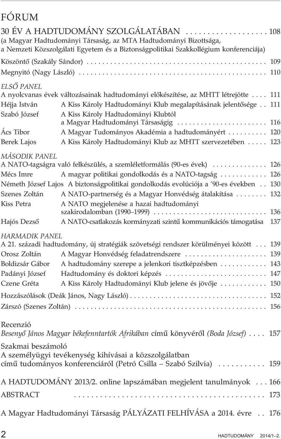 .. 109 Megnyitó (Nagy László)... 110 ELSÕ PANEL A nyolcvanas évek változásainak hadtudományi elõkészítése, az MHTT létrejötte.