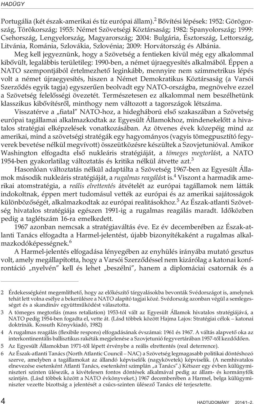 Litvánia, Románia, Szlovákia, Szlovénia; 2009: Horvátország és Albánia.