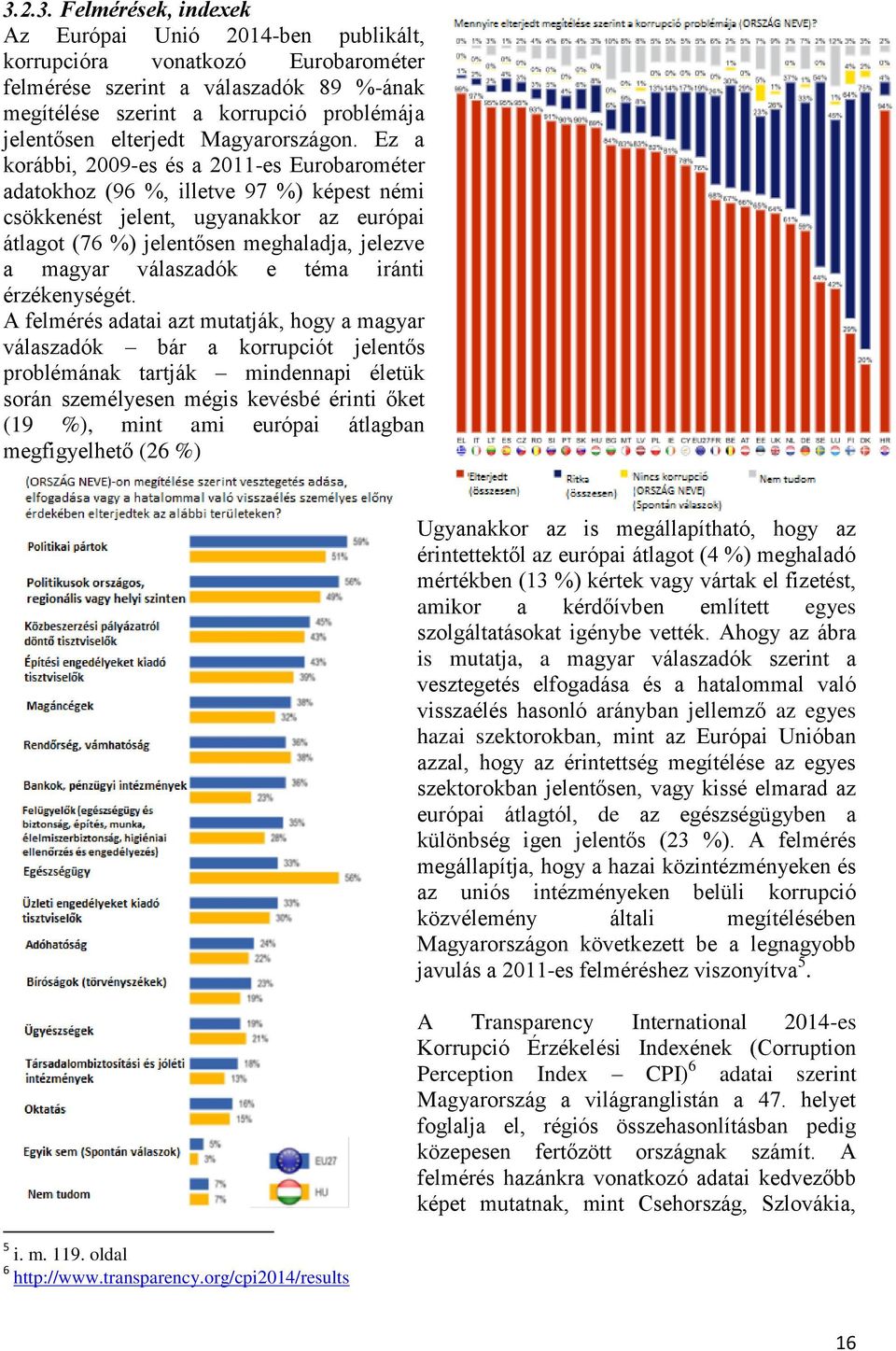 Ez a korábbi, 2009-es és a 2011-es Eurobarométer adatokhoz (96 %, illetve 97 %) képest némi csökkenést jelent, ugyanakkor az európai átlagot (76 %) jelentősen meghaladja, jelezve a magyar válaszadók