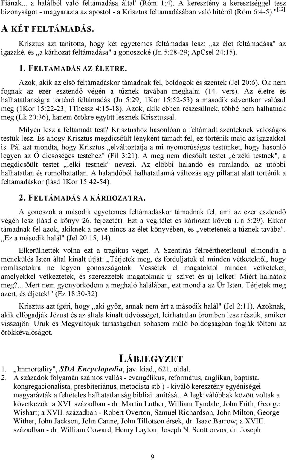 FELTÁMADÁS AZ ÉLETRE. Azok, akik az első feltámadáskor támadnak fel, boldogok és szentek (Jel 20:6). Ők nem fognak az ezer esztendő végén a tűznek tavában meghalni (14. vers).