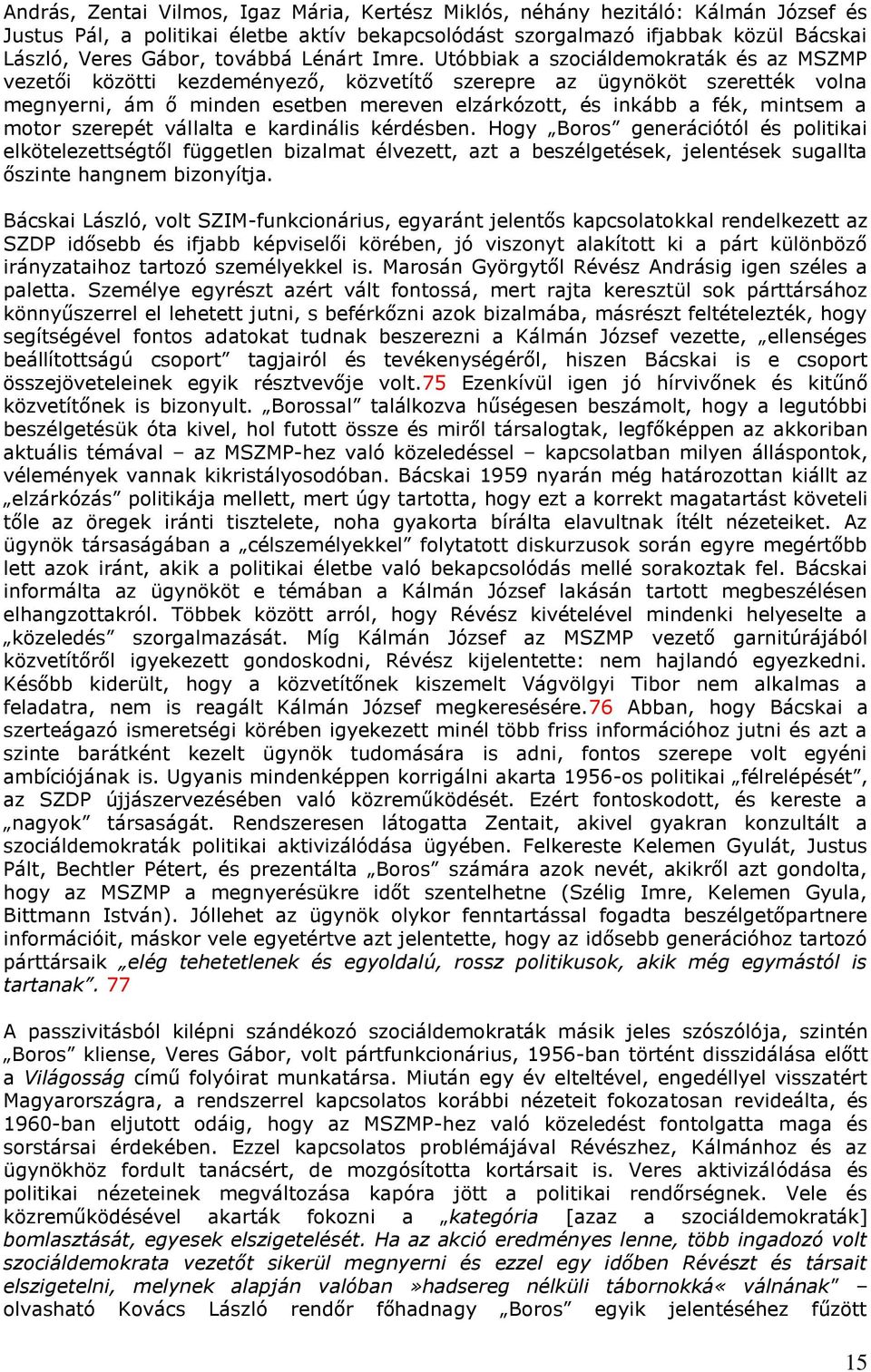 Utóbbiak a szociáldemokraták és az MSZMP vezetői közötti kezdeményező, közvetítő szerepre az ügynököt szerették volna megnyerni, ám ő minden esetben mereven elzárkózott, és inkább a fék, mintsem a