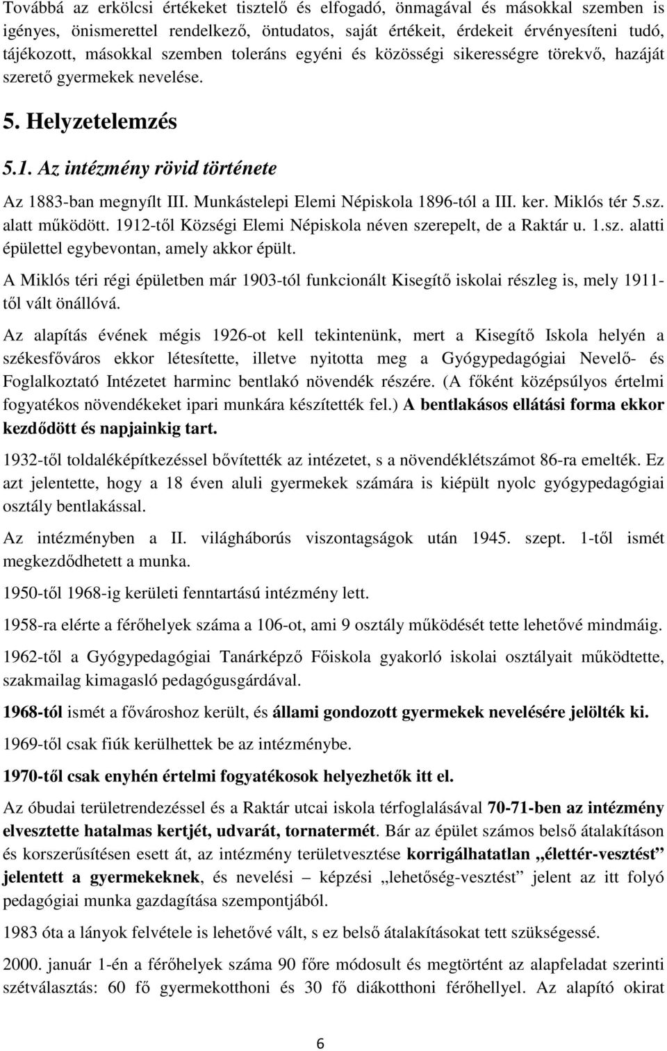Munkástelepi Elemi Népiskola 1896-tól a III. ker. Miklós tér 5.sz. alatt működött. 1912-től Községi Elemi Népiskola néven szerepelt, de a Raktár u. 1.sz. alatti épülettel egybevontan, amely akkor épült.