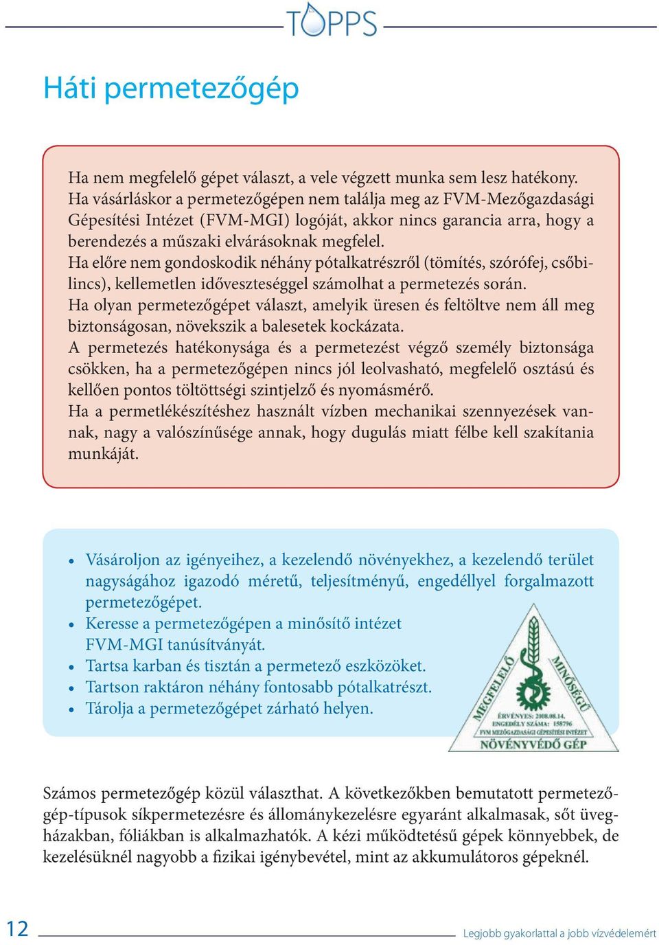 Ha előre nem gondoskodik néhány pótalkatrészről (tömítés, szórófej, csőbilincs), kellemetlen időveszteséggel számolhat a permetezés során.