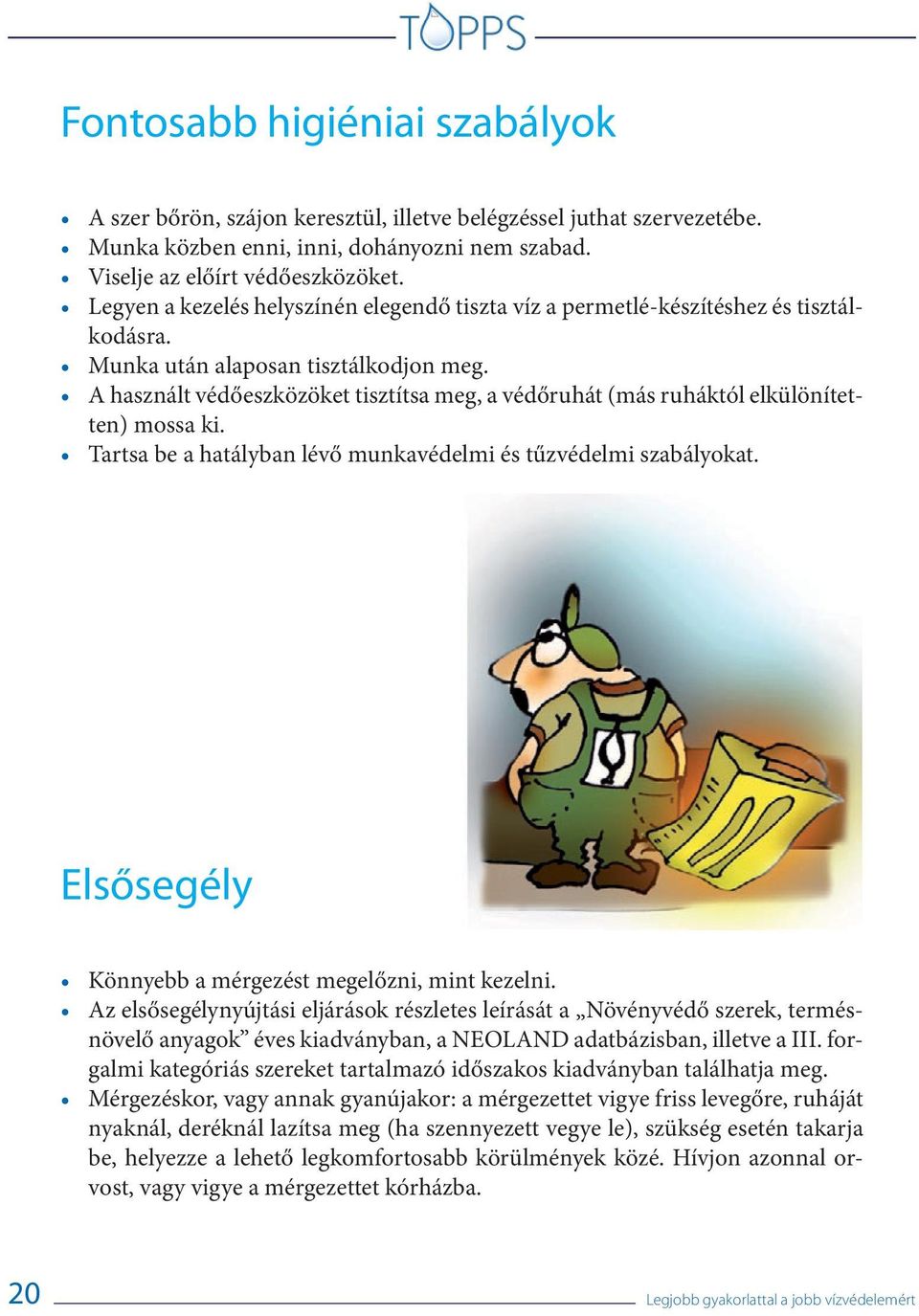 A használt védőeszközöket tisztítsa meg, a védőruhát (más ruháktól elkülönítetten) mossa ki. Tartsa be a hatályban lévő munkavédelmi és tűzvédelmi szabályokat.