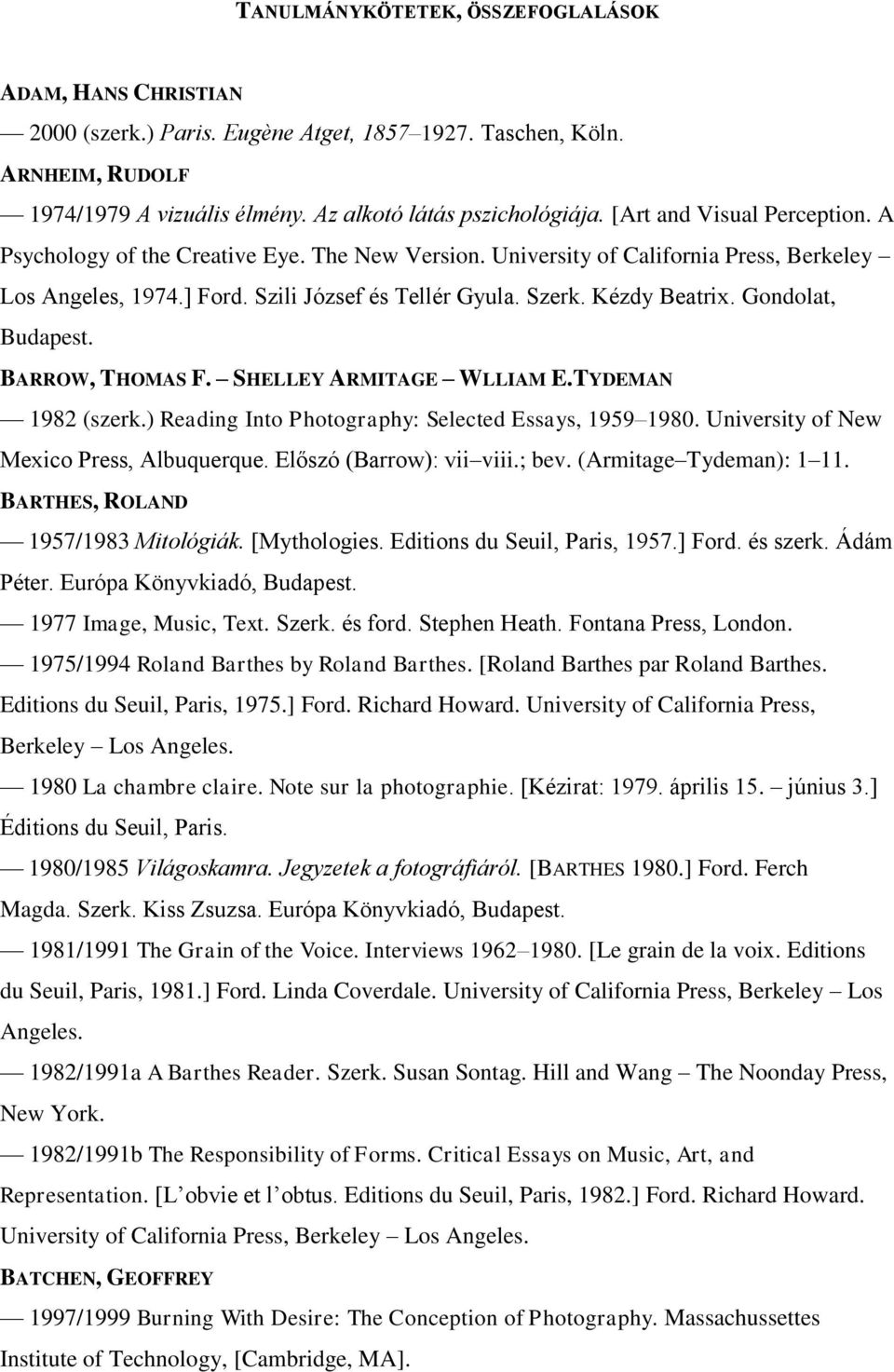 Gondolat, Budapest. BARROW, THOMAS F. SHELLEY ARMITAGE WLLIAM E.TYDEMAN 1982 (szerk.) Reading Into Photography: Selected Essays, 1959 1980. University of New Mexico Press, Albuquerque.