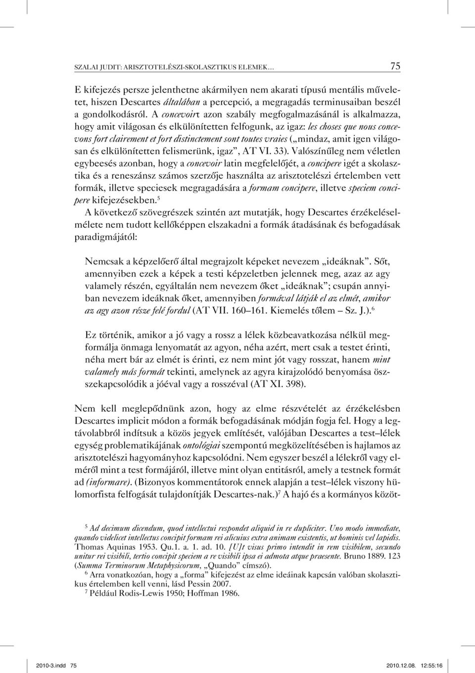 A concevoirt azon szabály megfogalmazásánál is alkalmazza, hogy amit világosan és elkülönítetten felfogunk, az igaz: les choses que nous concevons fort clairement et fort distinctement sont toutes