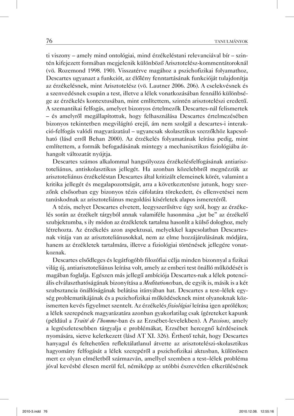 A cselekvésnek és a szenvedésnek csupán a test, illetve a lélek vonatkozásában fennálló különbsége az érzékelés kontextusában, mint említettem, szintén arisztotelészi eredetű.