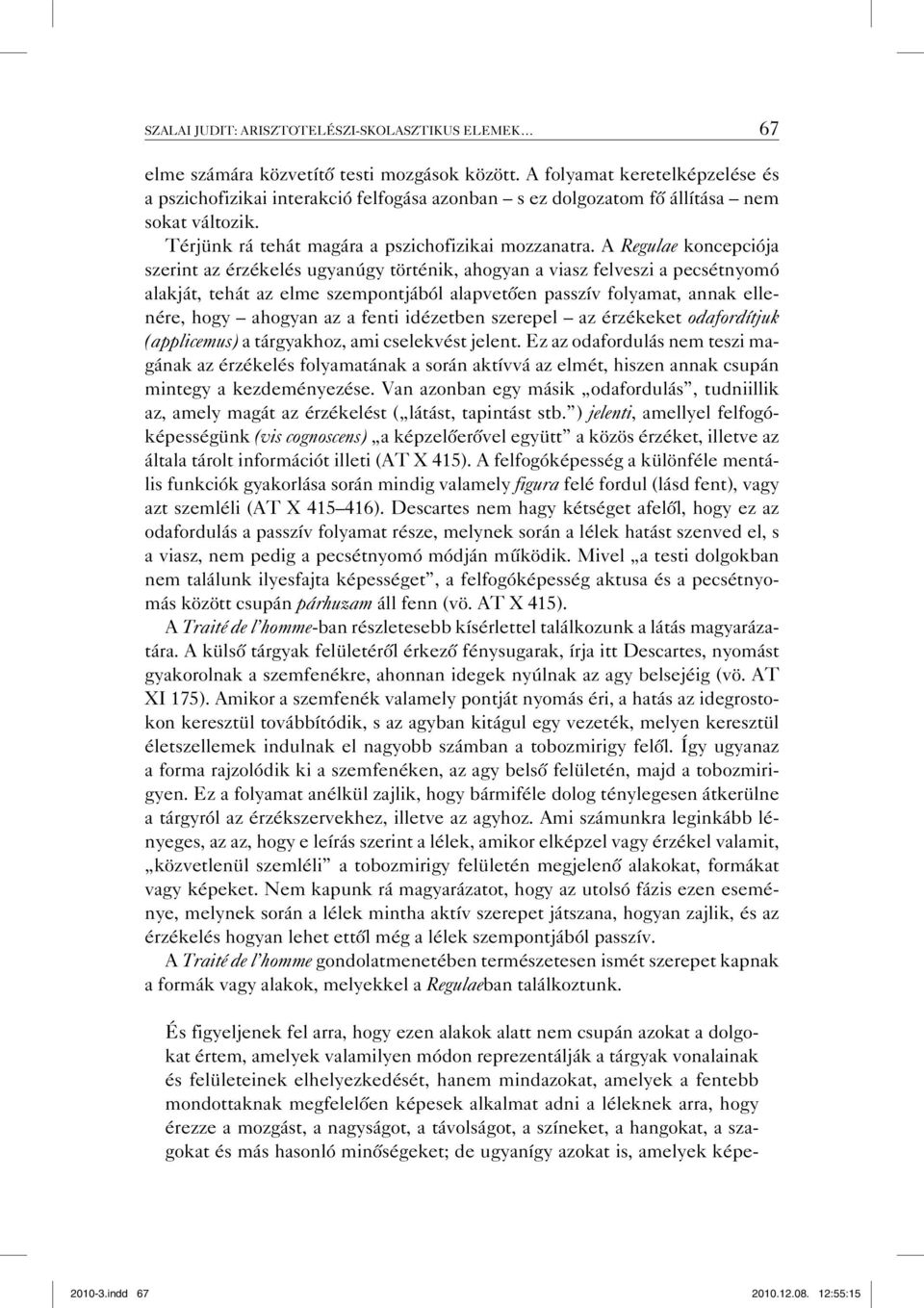 A Regulae koncepciója szerint az érzékelés ugyanúgy történik, ahogyan a viasz felveszi a pecsétnyomó alakját, tehát az elme szempontjából alapvetően passzív folyamat, annak ellenére, hogy ahogyan az