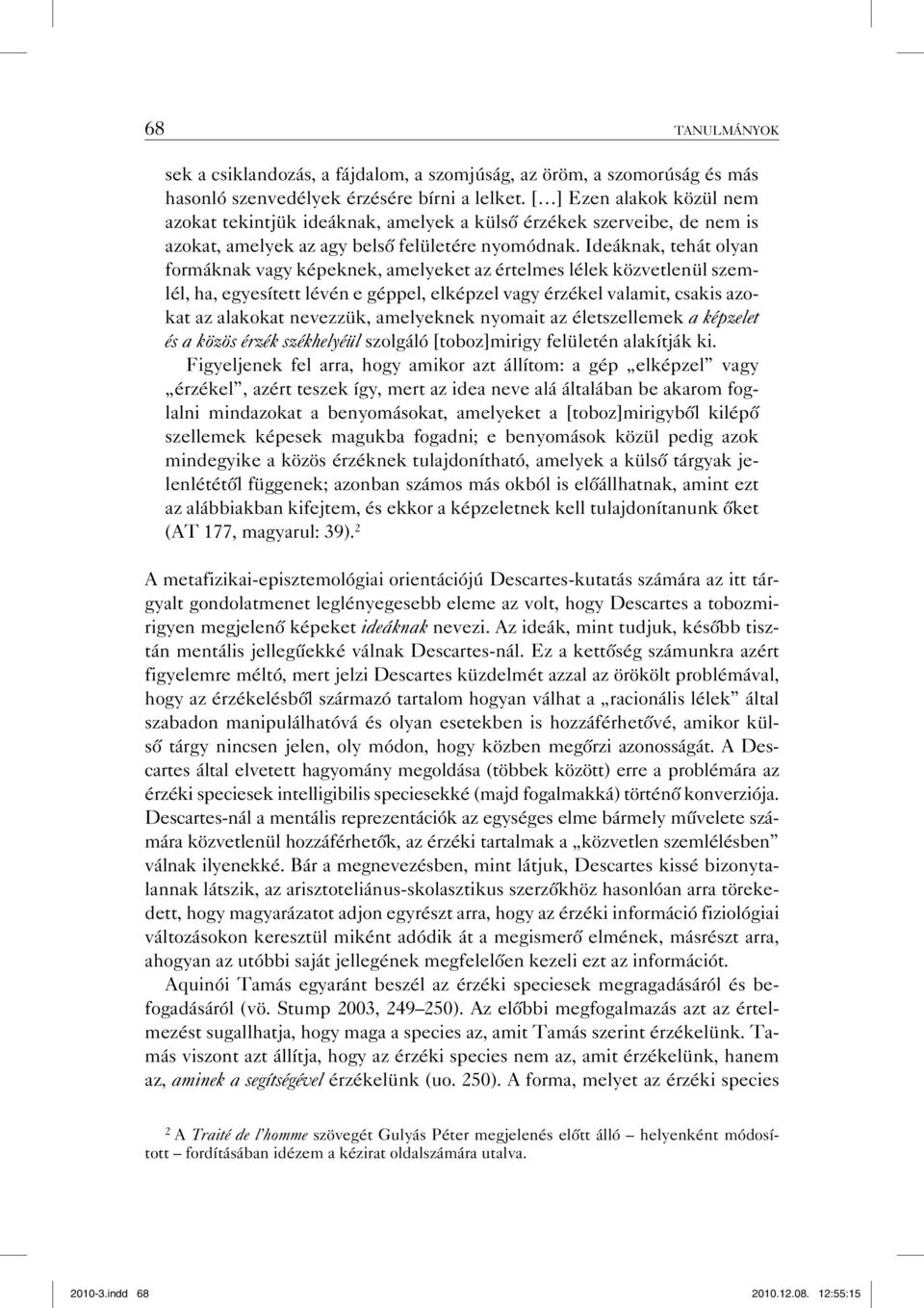 Ideáknak, tehát olyan formáknak vagy képeknek, amelyeket az értelmes lélek közvetlenül szemlél, ha, egyesített lévén e géppel, elképzel vagy érzékel valamit, csakis azokat az alakokat nevezzük,