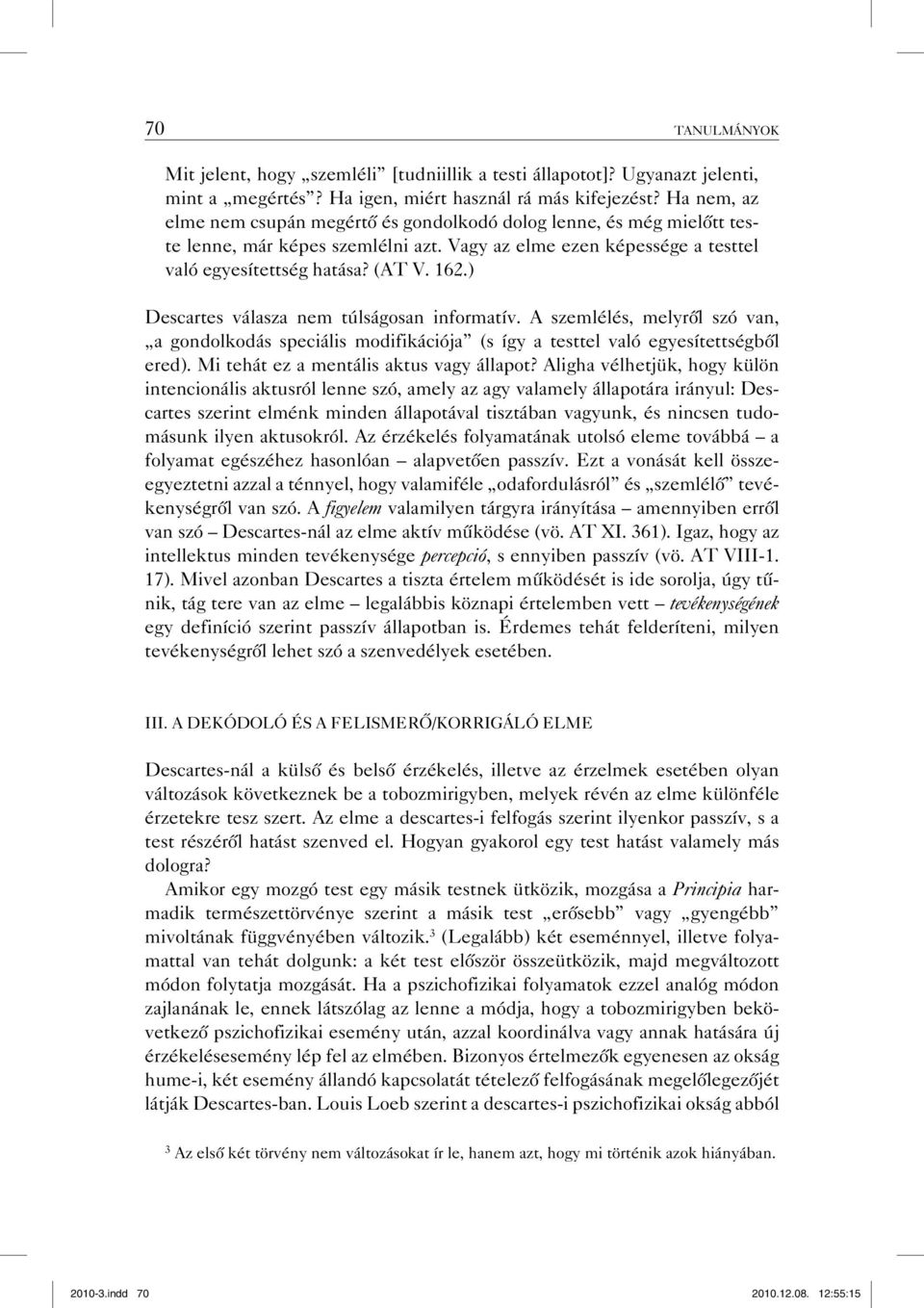 ) Descartes válasza nem túlságosan informatív. A szemlélés, melyről szó van, a gondolkodás speciális modifikációja (s így a testtel való egyesítettségből ered).