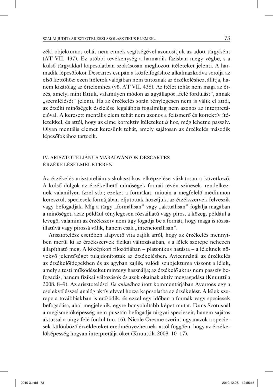A harmadik lépcsőfokot Descartes csupán a közfelfogáshoz alkalmazkodva sorolja az első kettőhöz: ezen ítéletek valójában nem tartoznak az érzékeléshez, állítja, hanem kizárólag az értelemhez (vö.