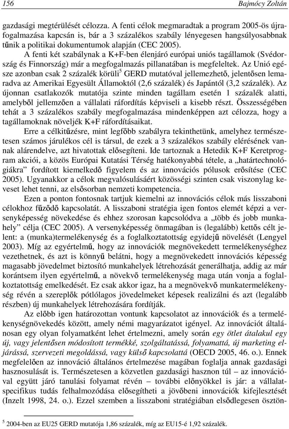 A fenti két szabálynak a K+F-ben élenjáró európai uniós tagállamok (Svédország és Finnország) már a megfogalmazás pillanatában is megfeleltek.