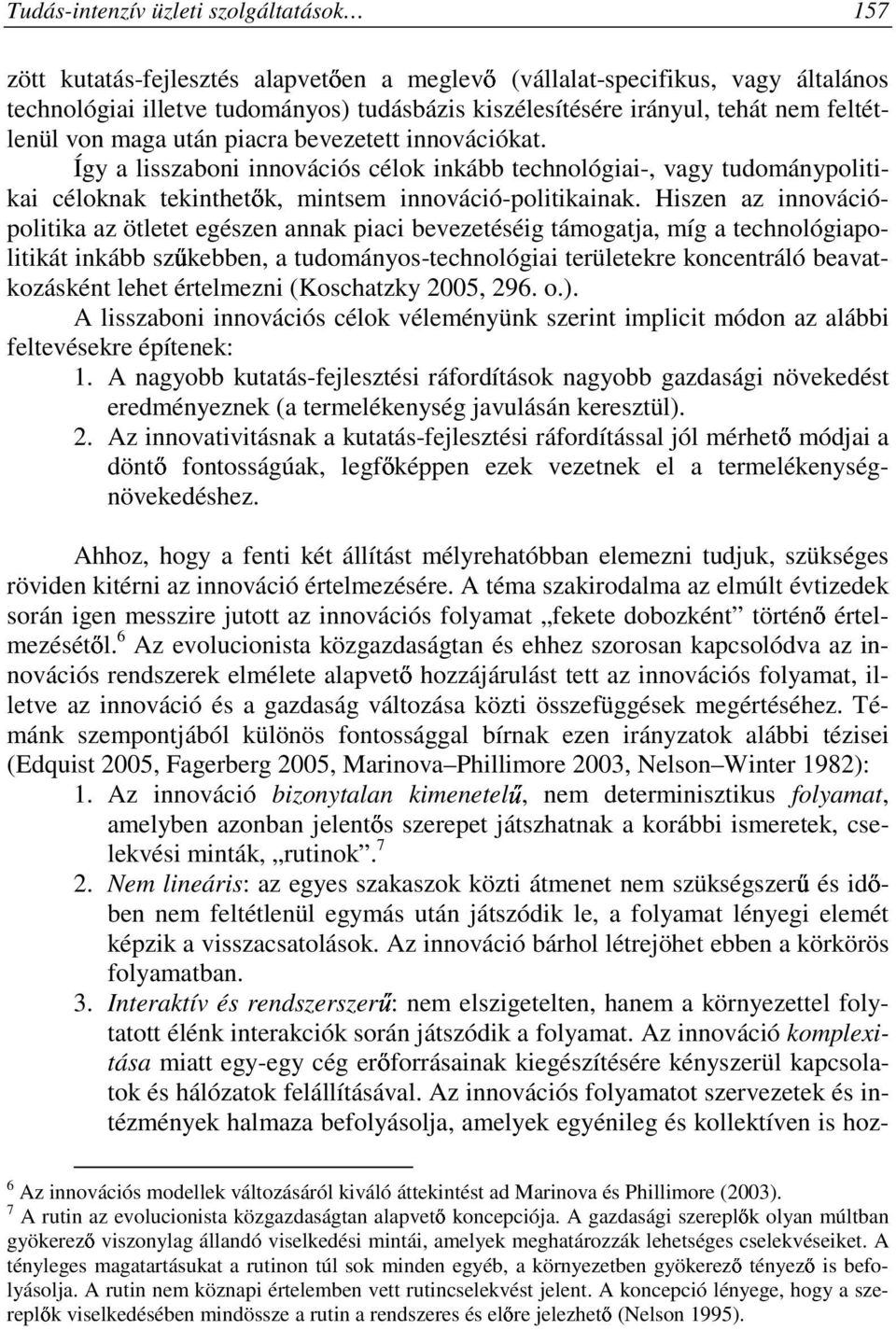 Hiszen az innovációpolitika az ötletet egészen annak piaci bevezetéséig támogatja, míg a technológiapolitikát inkább szőkebben, a tudományos-technológiai területekre koncentráló beavatkozásként lehet