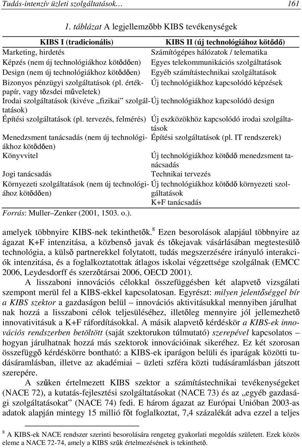 Egyes telekommunikációs szolgáltatások Design (nem új technológiákhoz kötıdıen) Egyéb számítástechnikai szolgáltatások Bizonyos pénzügyi szolgáltatások (pl.