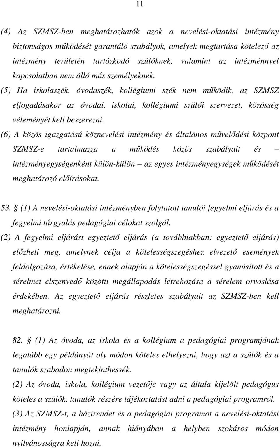 (5) Ha iskolaszék, óvodaszék, kollégiumi szék nem működik, az SZMSZ elfogadásakor az óvodai, iskolai, kollégiumi szülői szervezet, közösség véleményét kell beszerezni.