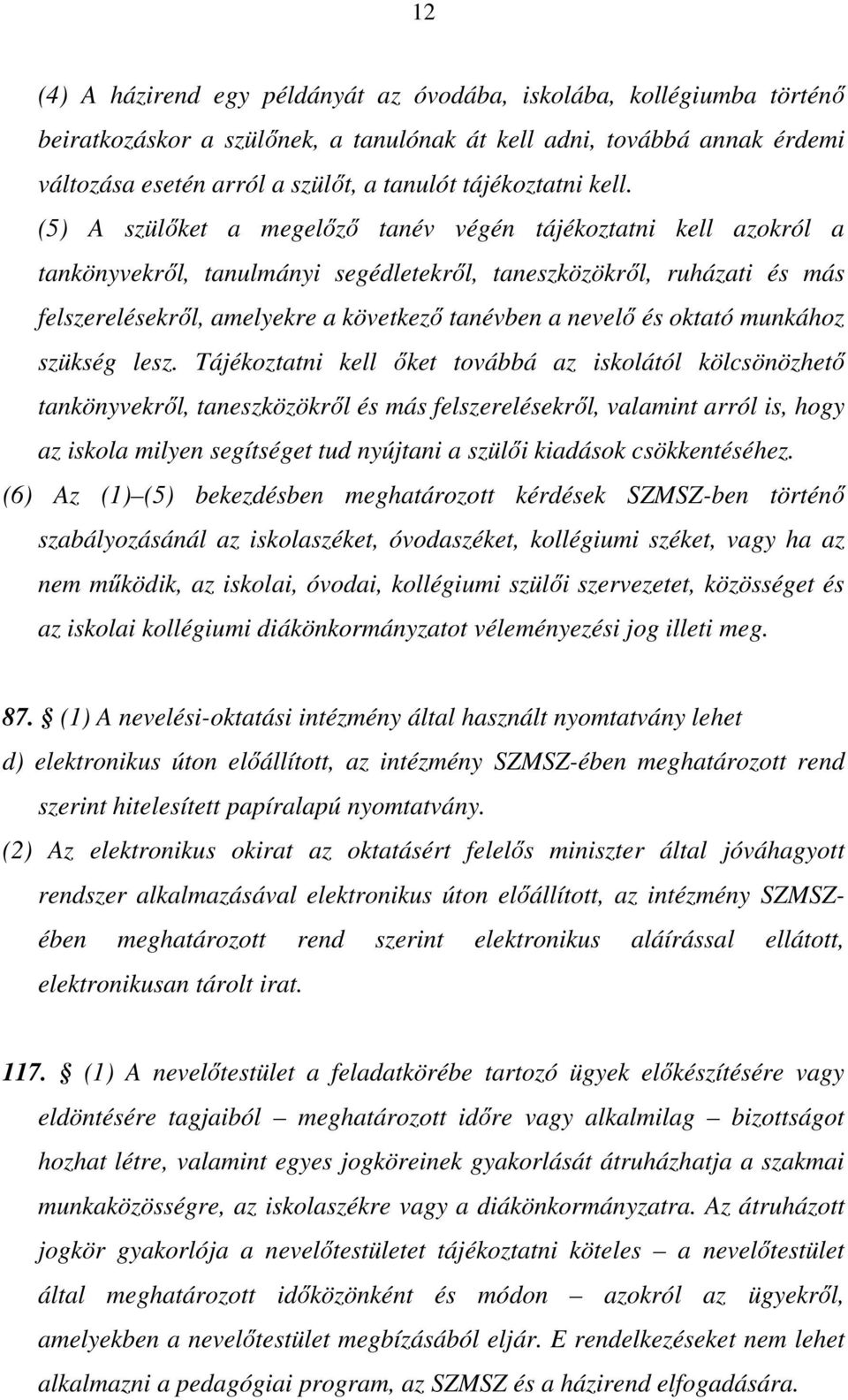 (5) A szülőket a megelőző tanév végén tájékoztatni kell azokról a tankönyvekről, tanulmányi segédletekről, taneszközökről, ruházati és más felszerelésekről, amelyekre a következő tanévben a nevelő és
