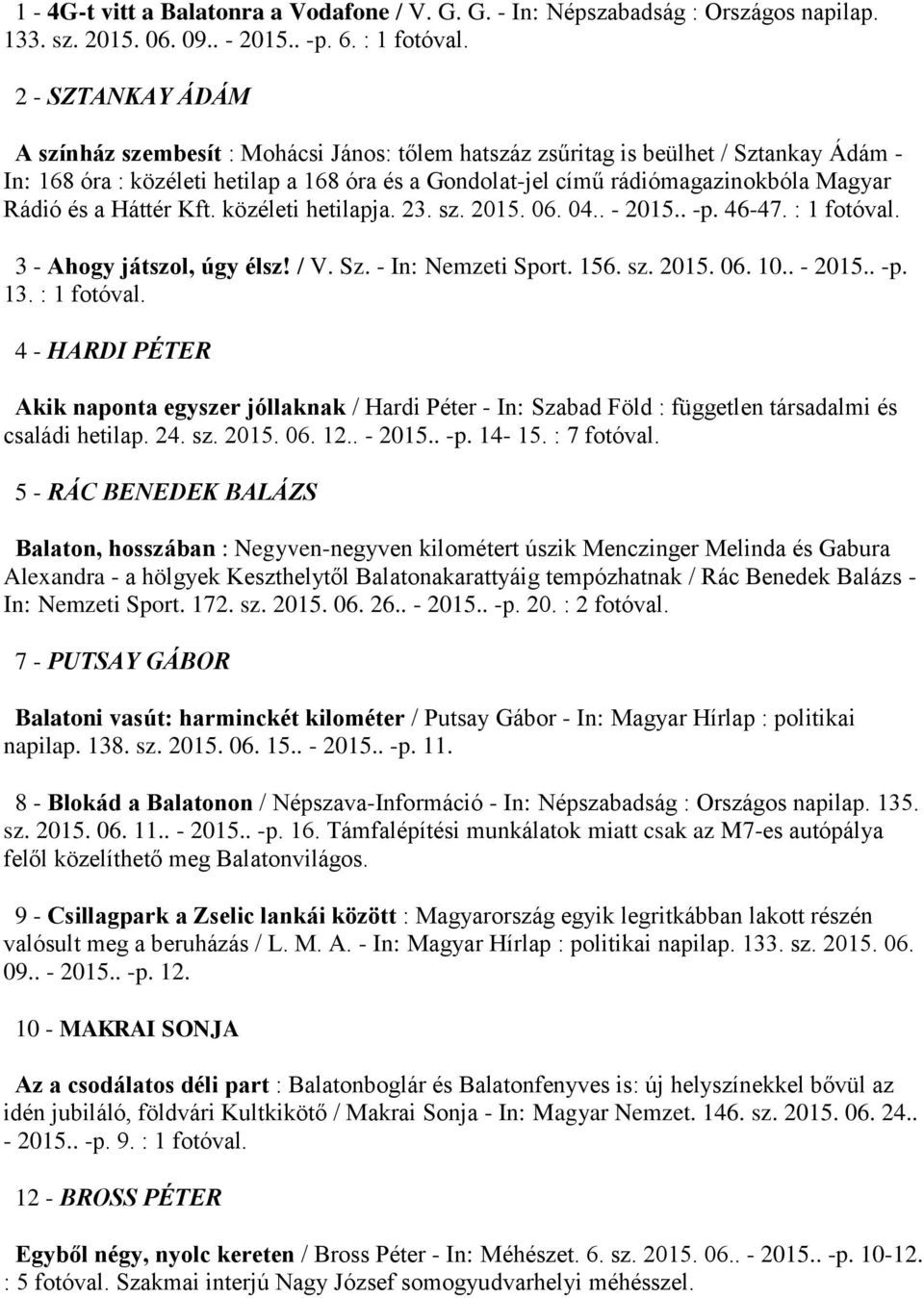 Rádió és a Háttér Kft. közéleti hetilapja. 23. sz. 2015. 06. 04.. - 2015.. -p. 46-47. : 1 fotóval. 3 - Ahogy játszol, úgy élsz! / V. Sz. - In: Nemzeti Sport. 156. sz. 2015. 06. 10.. - 2015.. -p. 13.