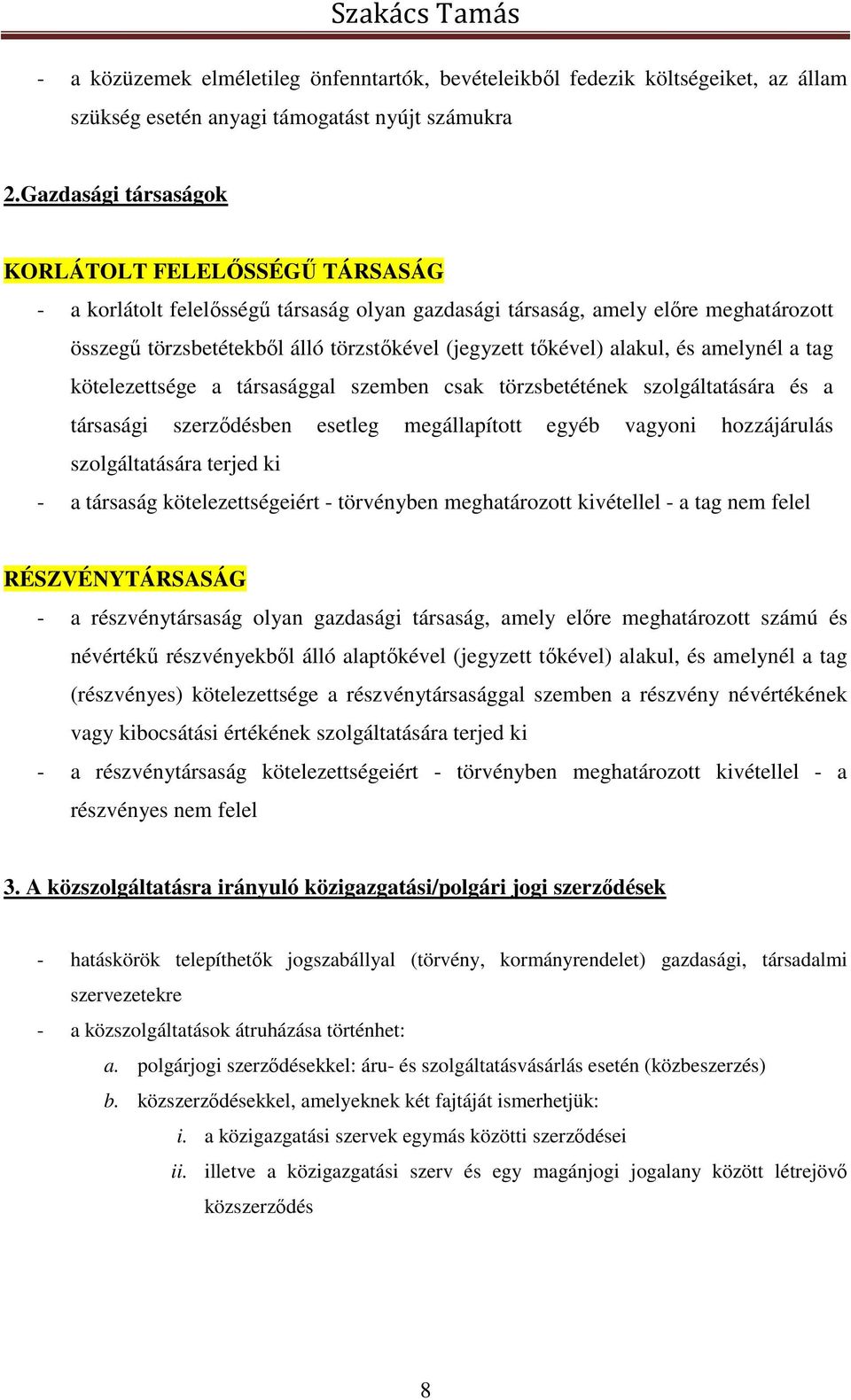 alakul, és amelynél a tag kötelezettsége a társasággal szemben csak törzsbetétének szolgáltatására és a társasági szerződésben esetleg megállapított egyéb vagyoni hozzájárulás szolgáltatására terjed