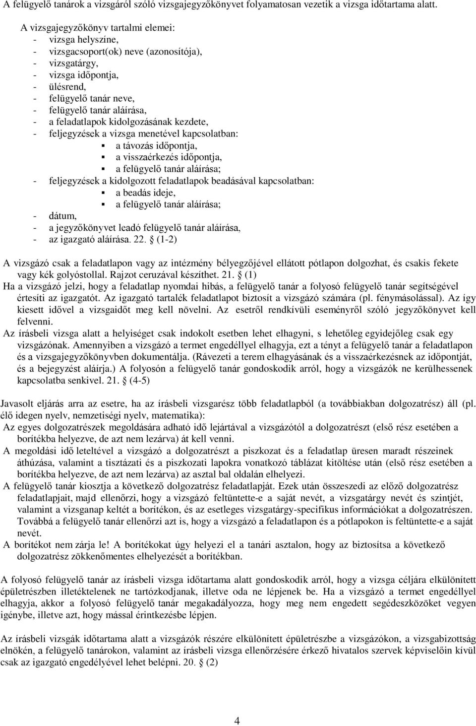 feladatlapok kidolgozásának kezdete, - feljegyzések a vizsga menetével kapcsolatban: a távozás időpontja, a visszaérkezés időpontja, a felügyelő tanár aláírása; - feljegyzések a kidolgozott