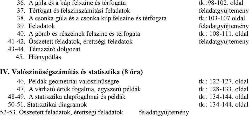 Témazáró dolgozat 45. Hiánypótlás IV. Valószínűségszámítás és statisztika (8 óra) 46. Példák geometriai valószínűségre tk.: 122-127. oldal 47. A várható érték fogalma, egyszerű példák tk.