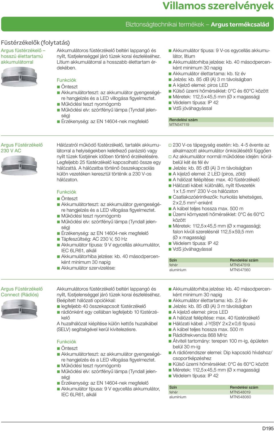 tíz év b A kijelző elemei: piros LED b Külső üzemi hőmérséklet: 0 C és 60 C között b Méretek: 112,5 x 45,5 mm (Ø x magasság) b VdS jóváhagyással MTN547119 Argus Füstérzékelő 230 V AC Hálózatról