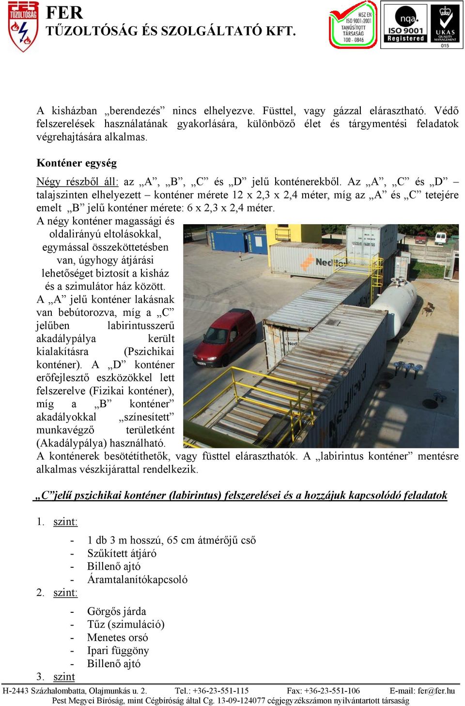 Az A, C és D talajszinten elhelyezett konténer mérete 12 x 2,3 x 2,4 méter, míg az A és C tetejére emelt B jelű konténer mérete: 6 x 2,3 x 2,4 méter.