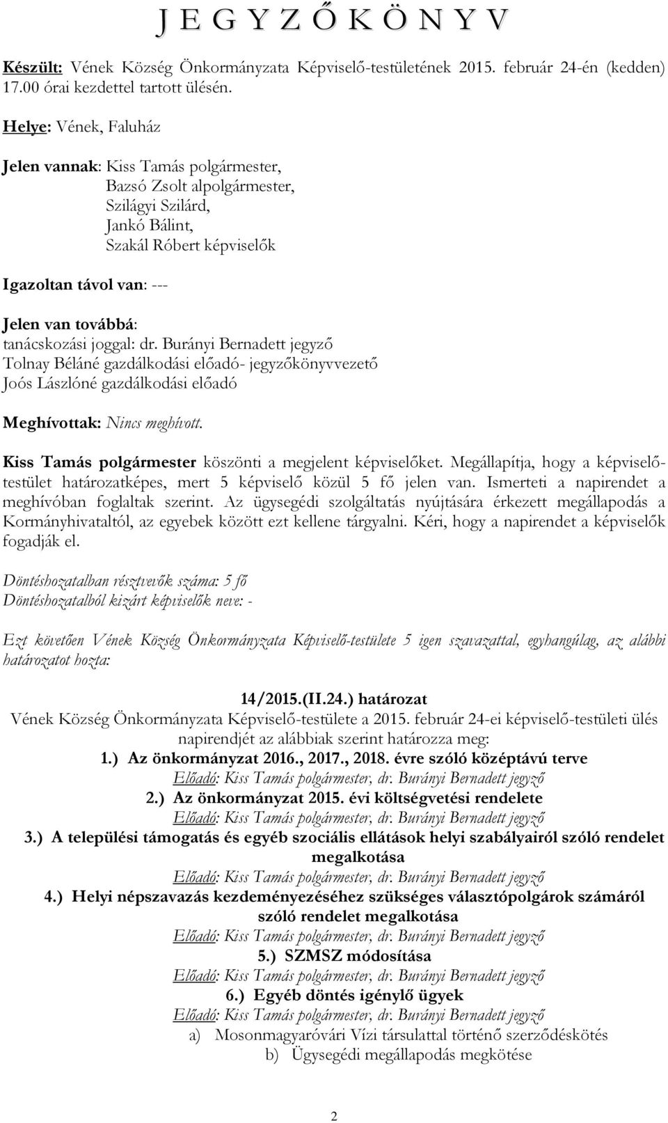 tanácskozási joggal: dr. Burányi Bernadett jegyző Tolnay Béláné gazdálkodási előadó- jegyzőkönyvvezető Joós Lászlóné gazdálkodási előadó Meghívottak: Nincs meghívott.