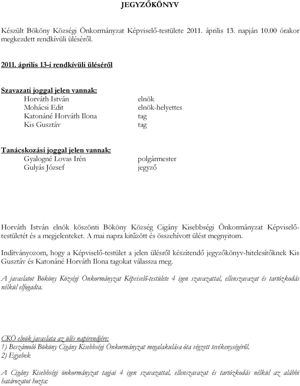 április 13-i rendkívüli üléséről Szavazati joggal jelen vannak: Mohácsi Edit Katonáné Horváth Ilona Kis Gusztáv elnök elnök-helyettes tag tag Tanácskozási joggal jelen vannak: Gyalogné Lovas Irén