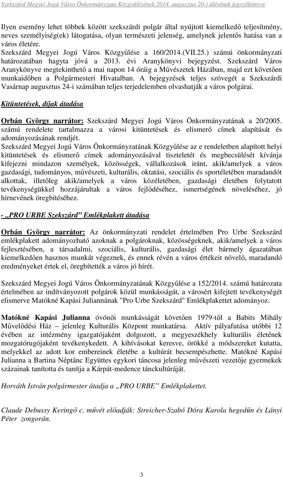 Szekszárd Város Aranykönyve megtekinthetı a mai napon 14 óráig a Mővészetek Házában, majd ezt követıen munkaidıben a Polgármesteri Hivatalban.