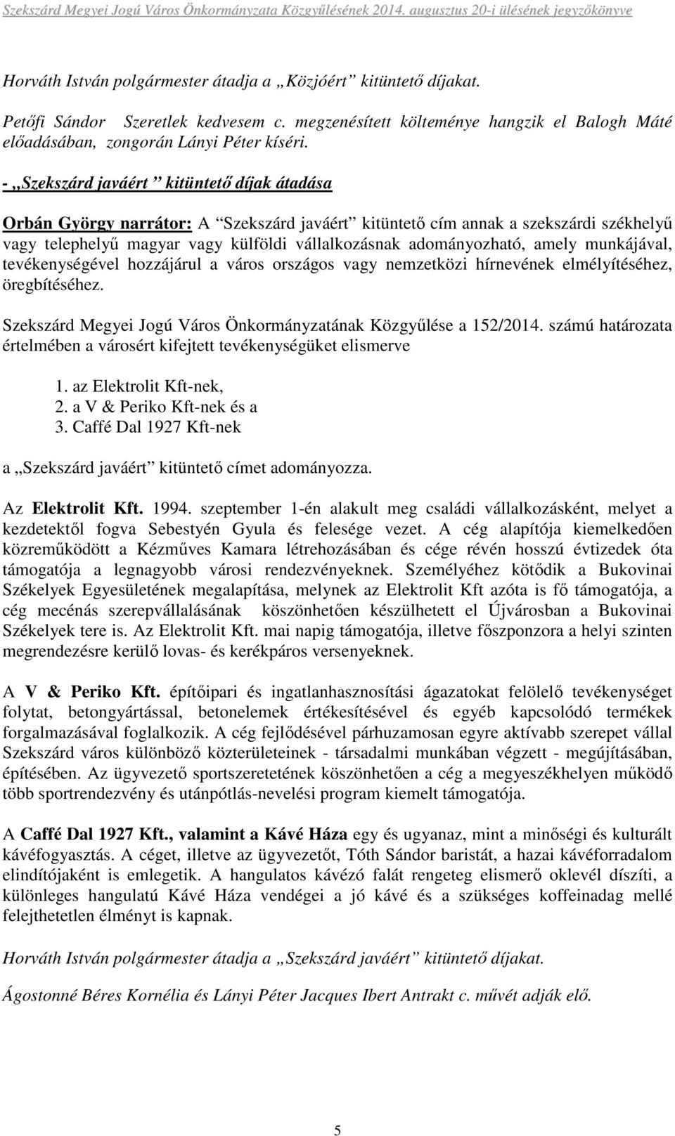 amely munkájával, tevékenységével hozzájárul a város országos vagy nemzetközi hírnevének elmélyítéséhez, öregbítéséhez. Szekszárd Megyei Jogú Város Önkormányzatának Közgyőlése a 152/2014.